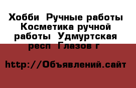 Хобби. Ручные работы Косметика ручной работы. Удмуртская респ.,Глазов г.